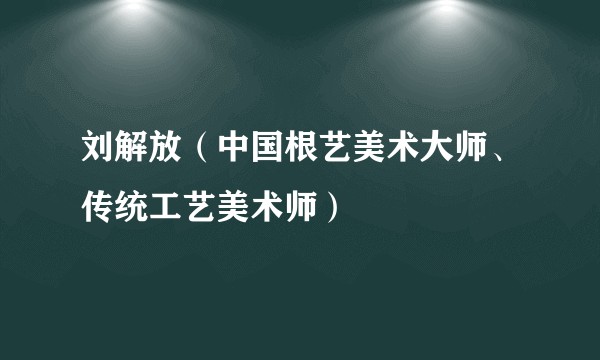 刘解放（中国根艺美术大师、传统工艺美术师）