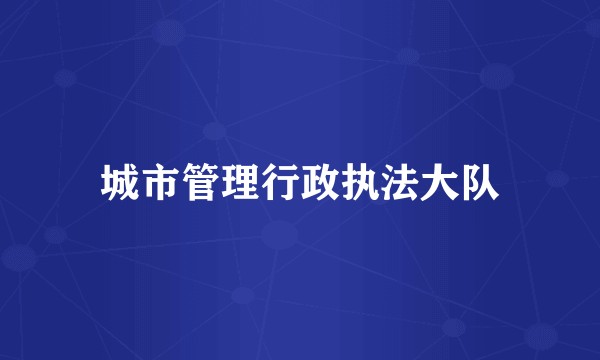 城市管理行政执法大队
