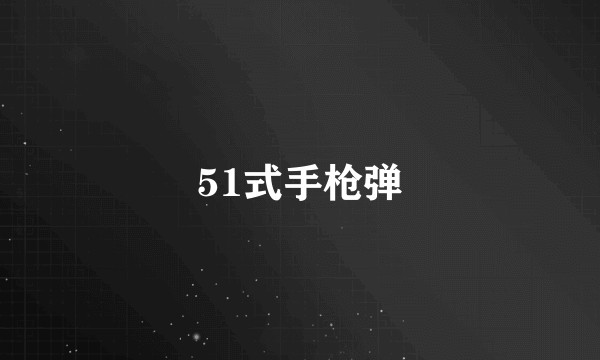 51式手枪弹