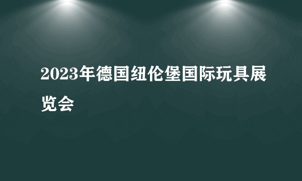 2023年德国纽伦堡国际玩具展览会
