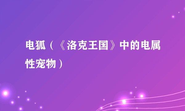 电狐（《洛克王国》中的电属性宠物）