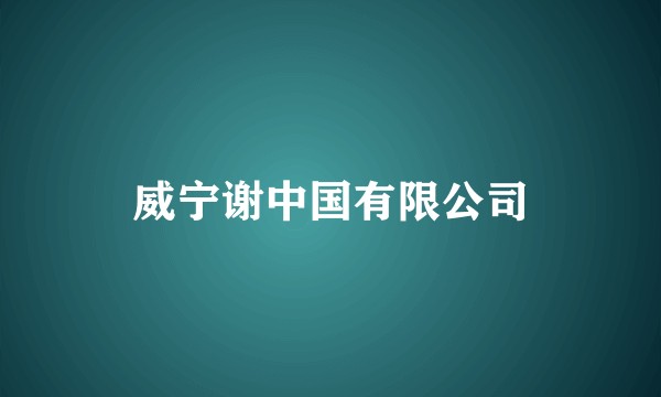 威宁谢中国有限公司