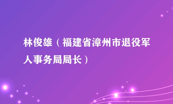 林俊雄（福建省漳州市退役军人事务局局长）