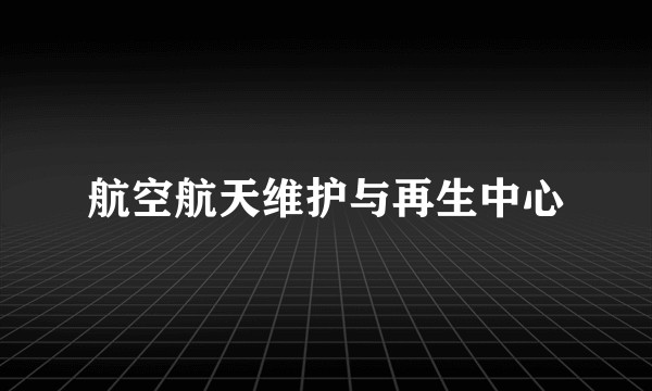 航空航天维护与再生中心