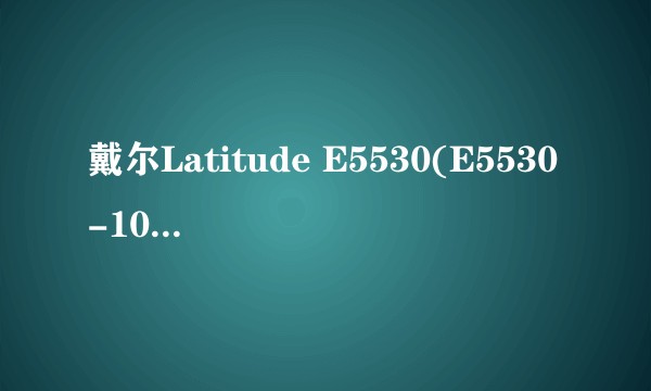 戴尔Latitude E5530(E5530-103TB)
