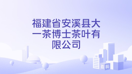 福建省安溪县大一茶博士茶叶有限公司