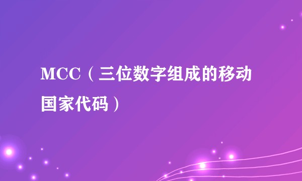 MCC（三位数字组成的移动国家代码）