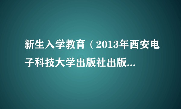 新生入学教育（2013年西安电子科技大学出版社出版的图书）