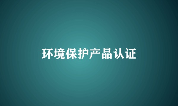 环境保护产品认证
