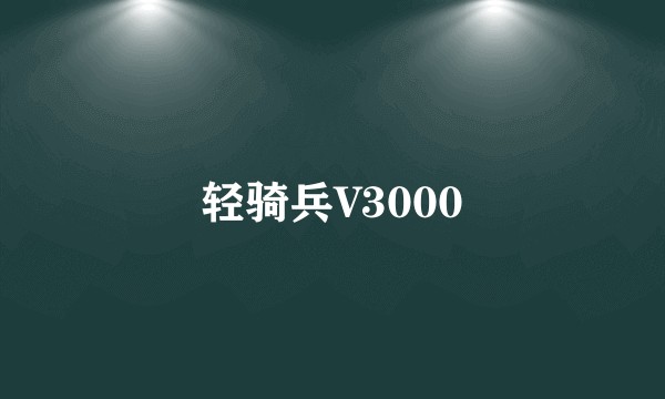 轻骑兵V3000