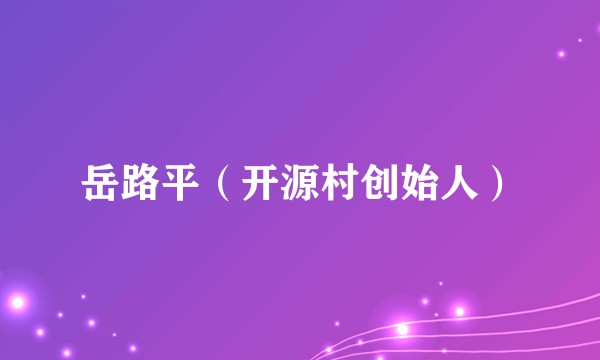 岳路平（开源村创始人）