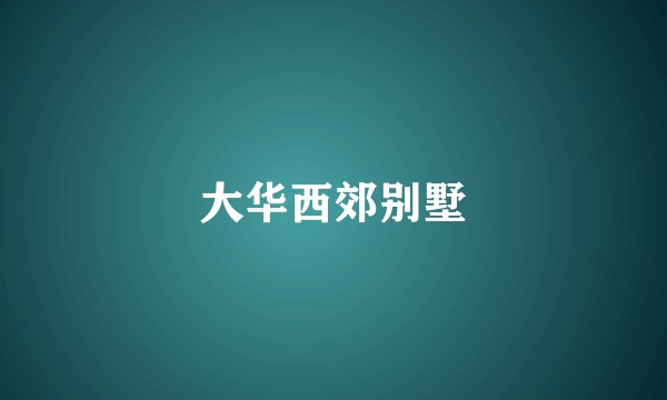 大华西郊别墅