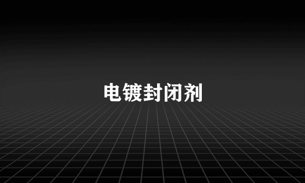 电镀封闭剂