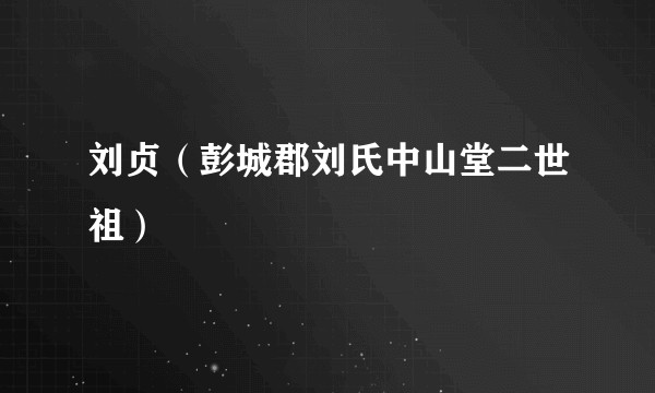 刘贞（彭城郡刘氏中山堂二世祖）