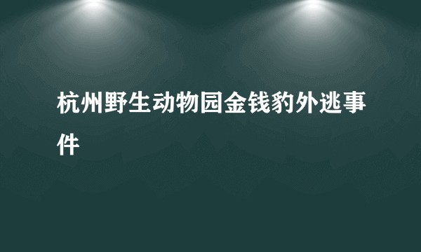 杭州野生动物园金钱豹外逃事件