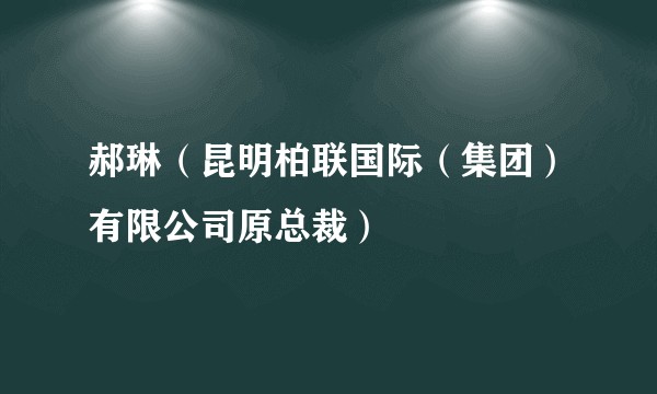 郝琳（昆明柏联国际（集团）有限公司原总裁）