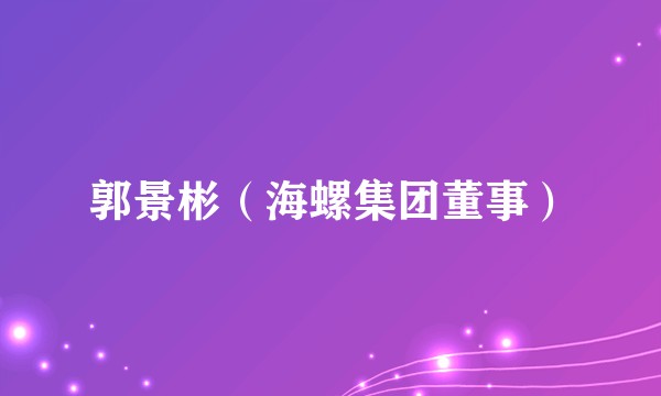 郭景彬（海螺集团董事）