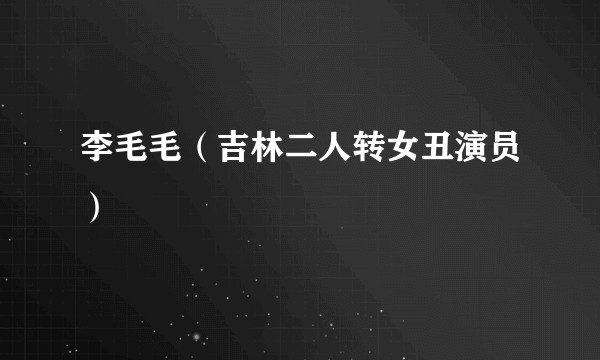 李毛毛（吉林二人转女丑演员）