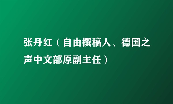 张丹红（自由撰稿人、德国之声中文部原副主任）
