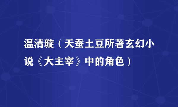 温清璇（天蚕土豆所著玄幻小说《大主宰》中的角色）