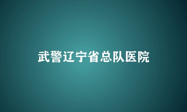 武警辽宁省总队医院