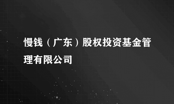 慢钱（广东）股权投资基金管理有限公司