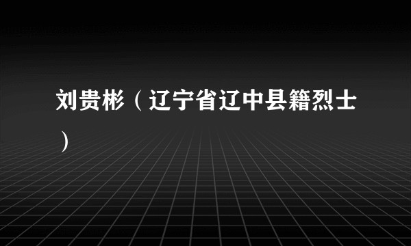 刘贵彬（辽宁省辽中县籍烈士）