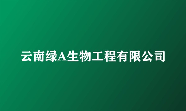 云南绿A生物工程有限公司