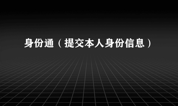 身份通（提交本人身份信息）