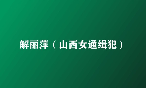 解丽萍（山西女通缉犯）