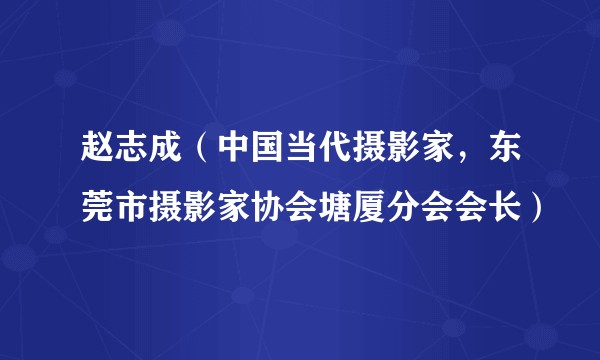 赵志成（中国当代摄影家，东莞市摄影家协会塘厦分会会长）