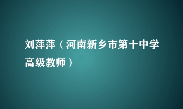 刘萍萍（河南新乡市第十中学高级教师）