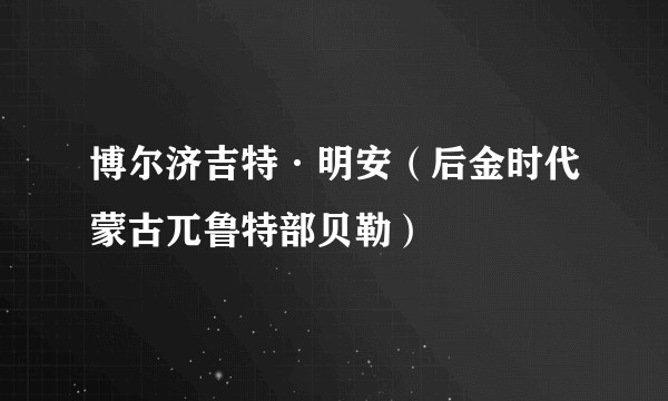 博尔济吉特·明安（后金时代蒙古兀鲁特部贝勒）