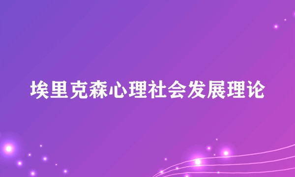 埃里克森心理社会发展理论