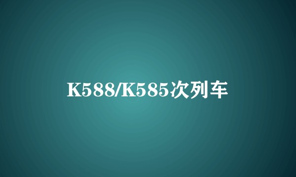 K588/K585次列车