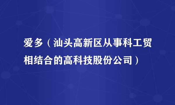 爱多（汕头高新区从事科工贸相结合的高科技股份公司）