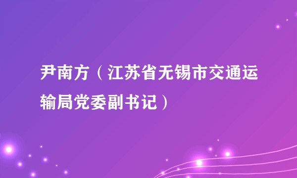 尹南方（江苏省无锡市交通运输局党委副书记）