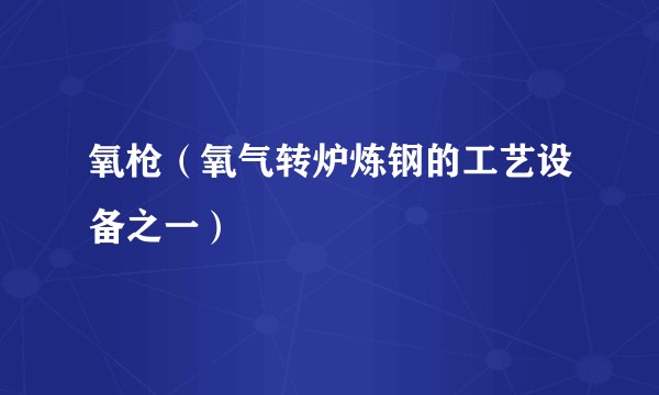 氧枪（氧气转炉炼钢的工艺设备之一）