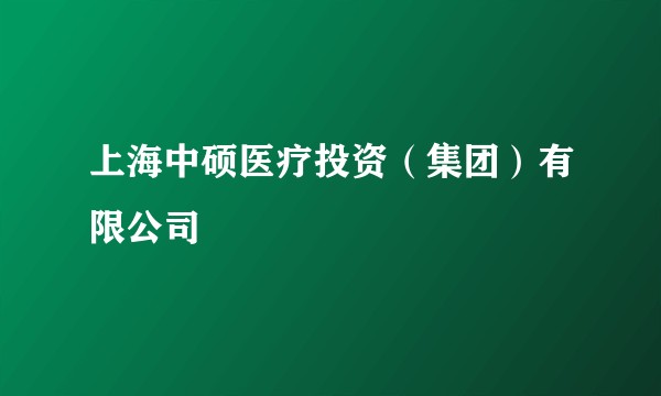 上海中硕医疗投资（集团）有限公司