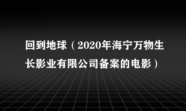 回到地球（2020年海宁万物生长影业有限公司备案的电影）