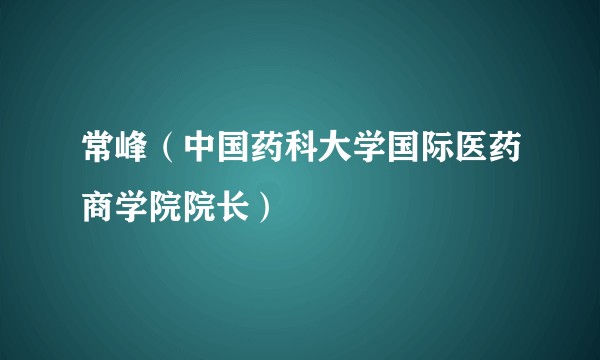 常峰（中国药科大学国际医药商学院院长）