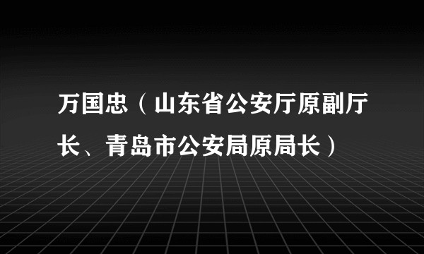 万国忠（山东省公安厅原副厅长、青岛市公安局原局长）