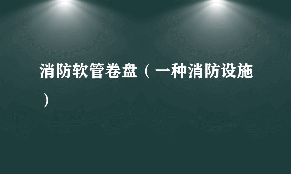 消防软管卷盘（一种消防设施）