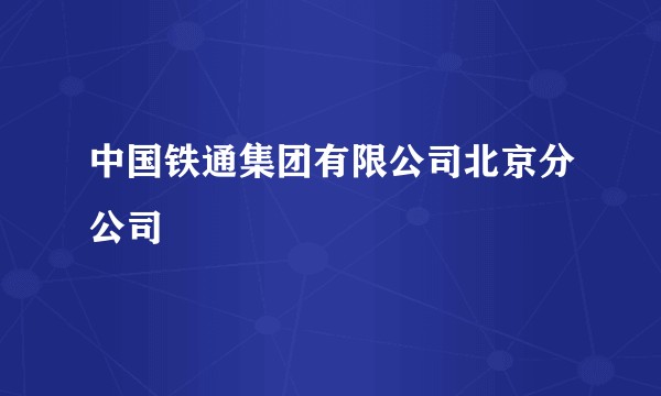 中国铁通集团有限公司北京分公司