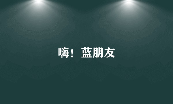 嗨！蓝朋友