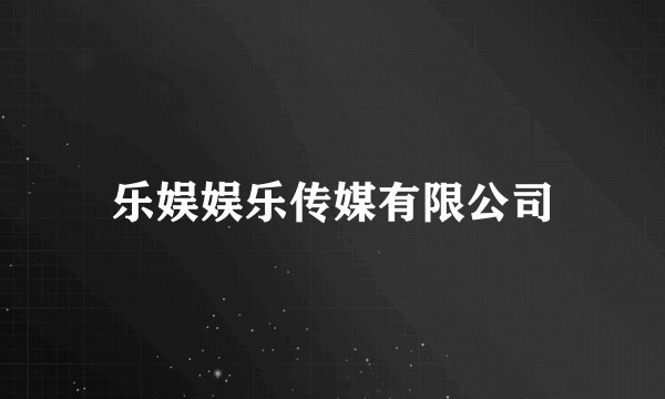乐娱娱乐传媒有限公司