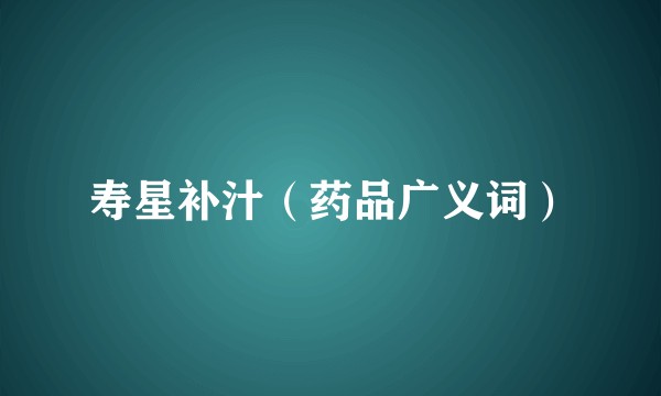 寿星补汁（药品广义词）