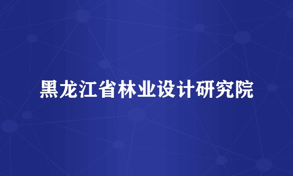 黑龙江省林业设计研究院