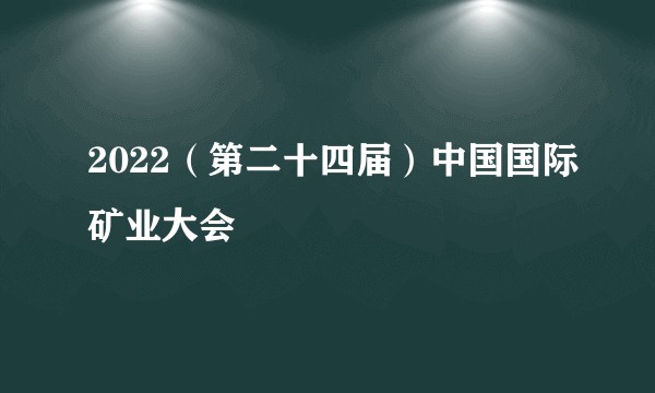 2022(第二十四届)中国国际矿业大会