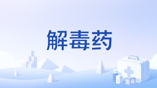 解毒药（能排除或中和毒物，对抗毒性作用，减弱毒性反应，解除或减轻中毒症状，降低中毒死亡，以治疗中毒为目的的药）